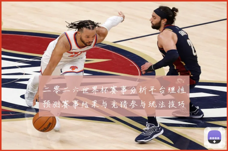 二零二六世界杯赛事分析平台理性预测赛事结果与竞猜参与玩法技巧数据研判