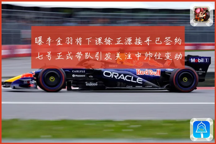 曝李金羽将下课徐正源接手已签约七号正式带队引发关注中帅位变动战术观察