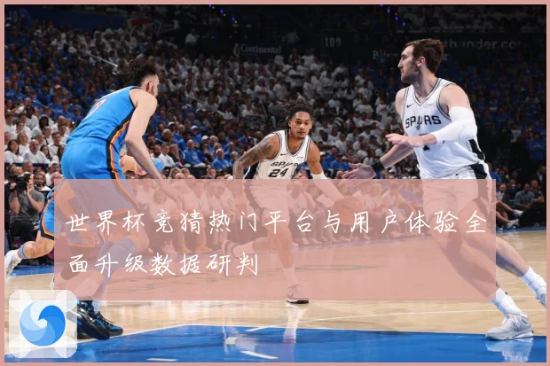 世界杯竞猜热门平台与用户体验全面升级数据研判