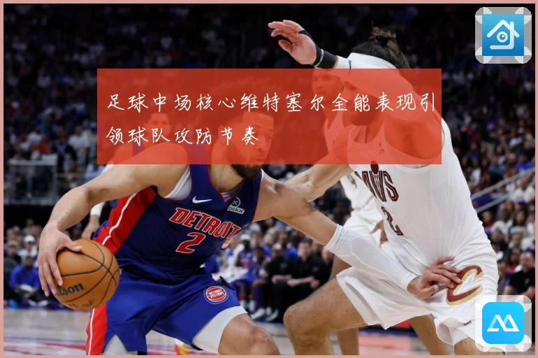 足球中场核心维特塞尔全能表现引领球队攻防节奏
