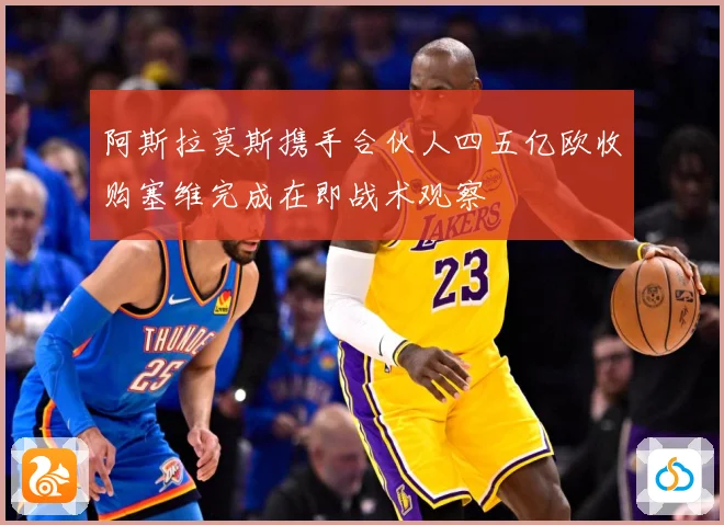 阿斯拉莫斯携手合伙人四五亿欧收购塞维完成在即战术观察