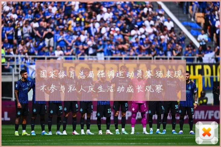 国家体育总局强调运动员赛场表现不参与私人庆生活动成长观察