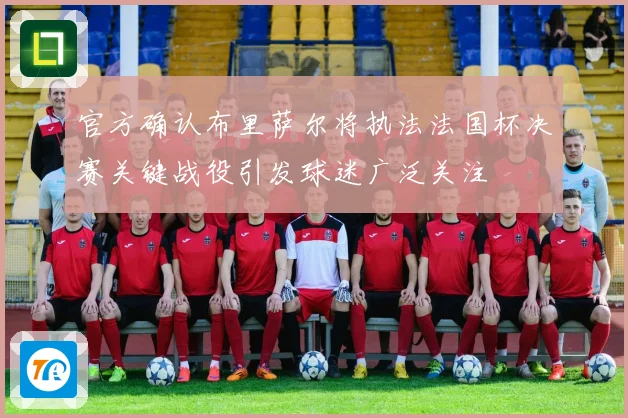 官方确认布里萨尔将执法法国杯决赛关键战役引发球迷广泛关注