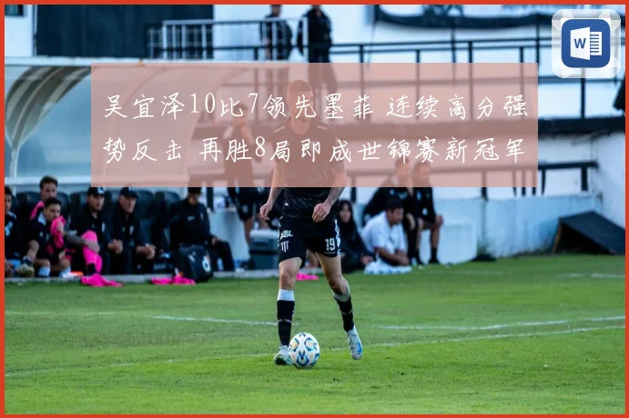 吴宜泽10比7领先墨菲 连续高分强势反击 再胜8局即成世锦赛新冠军