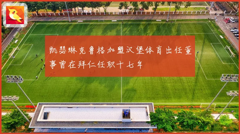 凯瑟琳克鲁格加盟汉堡体育出任董事曾在拜仁任职十七年