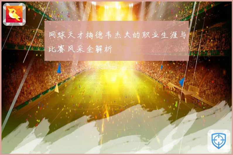 网球天才梅德韦杰夫的职业生涯与比赛风采全解析
