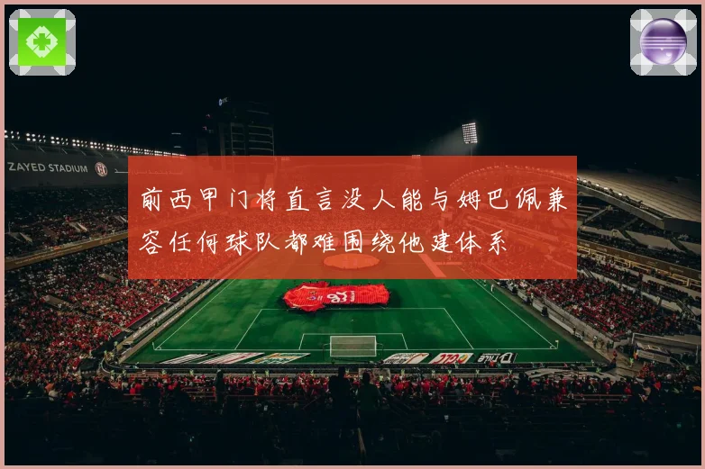 前西甲门将直言没人能与姆巴佩兼容任何球队都难围绕他建体系