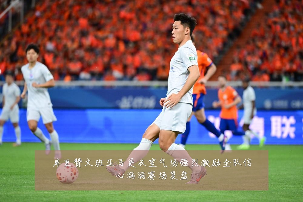 库里赞文班亚马更衣室气场强烈激励全队信心满满赛场复盘