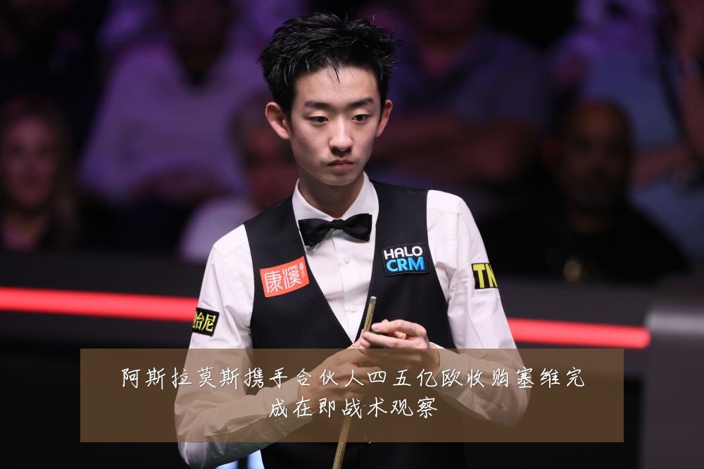 阿斯拉莫斯携手合伙人四五亿欧收购塞维完成在即战术观察