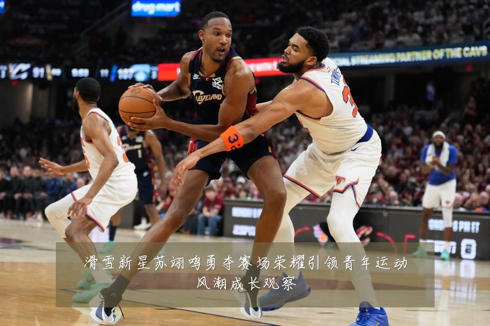 滑雪新星苏翊鸣勇夺赛场荣耀引领青年运动风潮成长观察