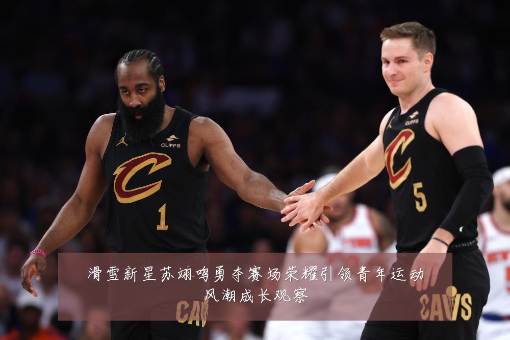 滑雪新星苏翊鸣勇夺赛场荣耀引领青年运动风潮成长观察