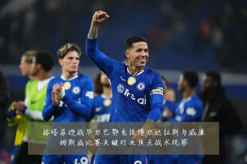 赫塔菲迎战毕尔巴鄂竞技博尔达拉斯与威廉姆斯成比赛关键对决焦点战术观察