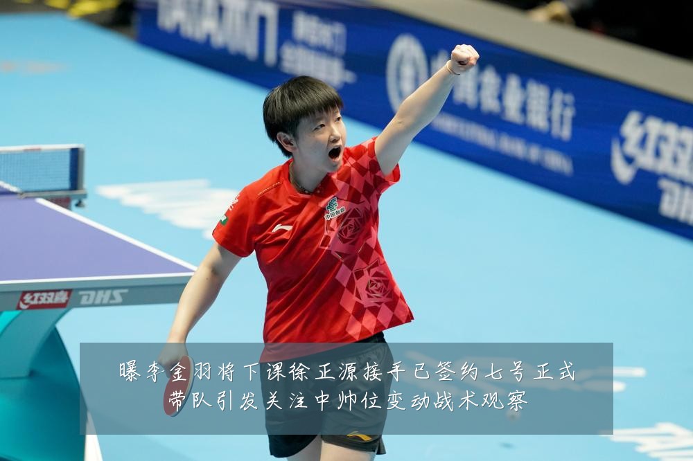 曝李金羽将下课徐正源接手已签约七号正式带队引发关注中帅位变动战术观察