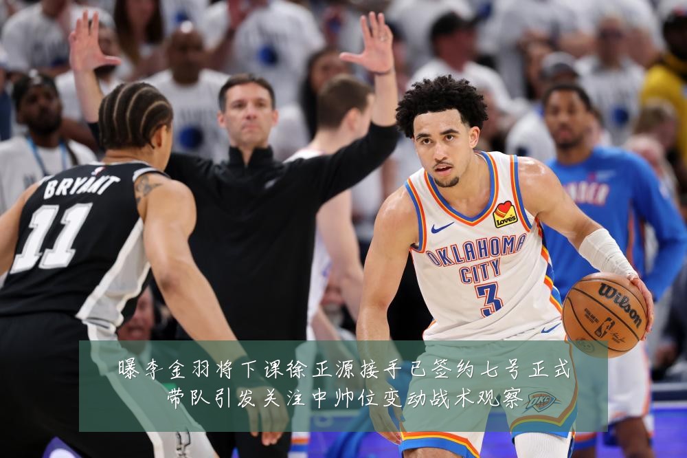 曝李金羽将下课徐正源接手已签约七号正式带队引发关注中帅位变动战术观察