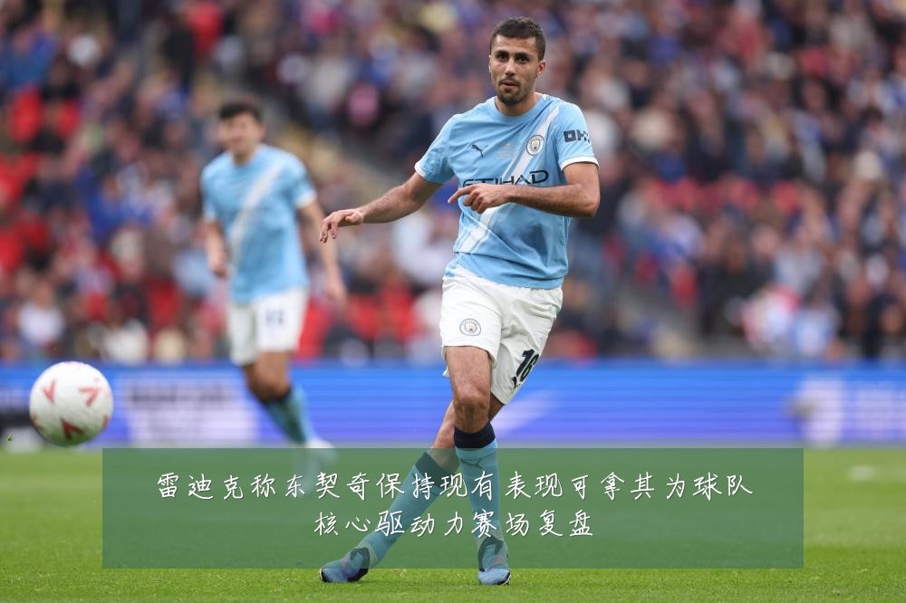 雷迪克称东契奇保持现有表现可拿其为球队核心驱动力赛场复盘