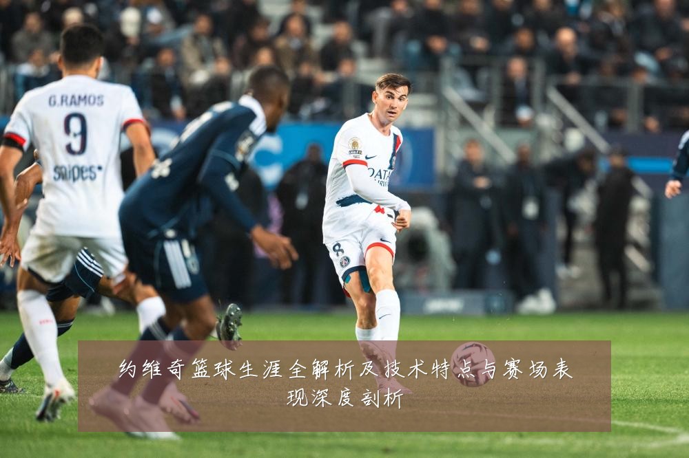 约维奇篮球生涯全解析及技术特点与赛场表现深度剖析